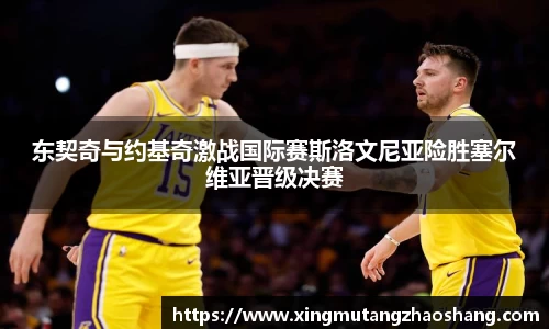 东契奇与约基奇激战国际赛斯洛文尼亚险胜塞尔维亚晋级决赛