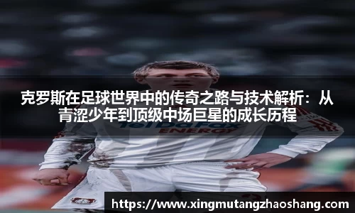 克罗斯在足球世界中的传奇之路与技术解析：从青涩少年到顶级中场巨星的成长历程