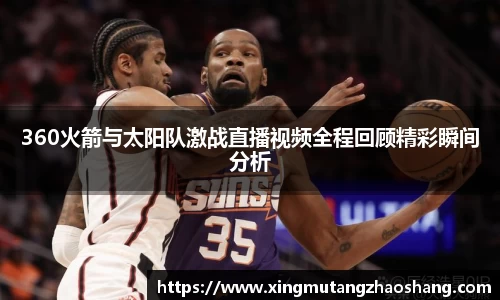 360火箭与太阳队激战直播视频全程回顾精彩瞬间分析