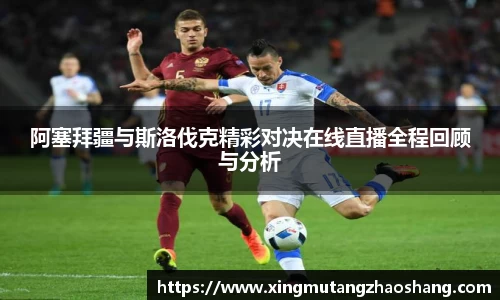 阿塞拜疆与斯洛伐克精彩对决在线直播全程回顾与分析