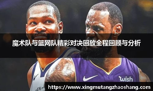魔术队与篮网队精彩对决回放全程回顾与分析