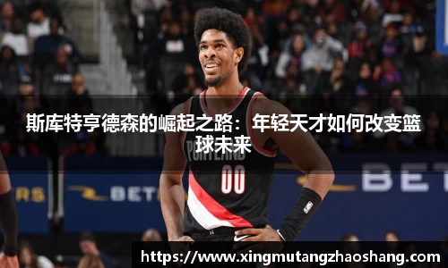 斯库特亨德森的崛起之路：年轻天才如何改变篮球未来